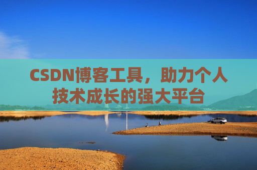 CSDN博客工具,助力个人技术成长的强大平台